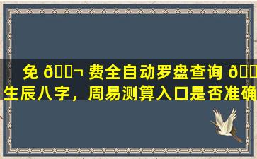 免 🐬 费全自动罗盘查询 🍁 生辰八字，周易测算入口是否准确
